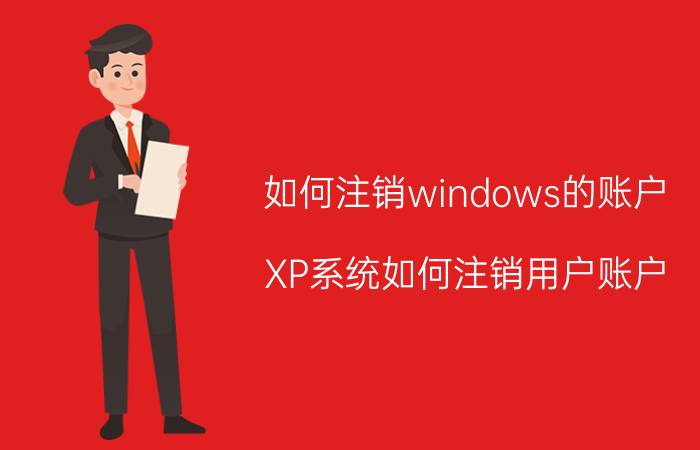 如何注销windows的账户 XP系统如何注销用户账户？